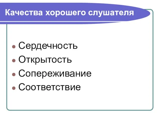 Качества хорошего слушателя Сердечность Открытость Сопереживание Соответствие