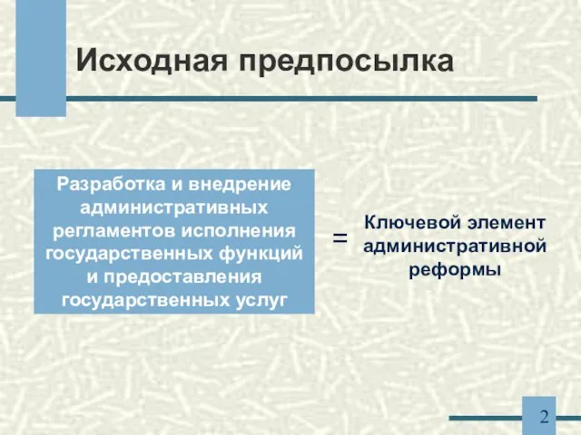 Исходная предпосылка Разработка и внедрение административных регламентов исполнения государственных функций и предоставления