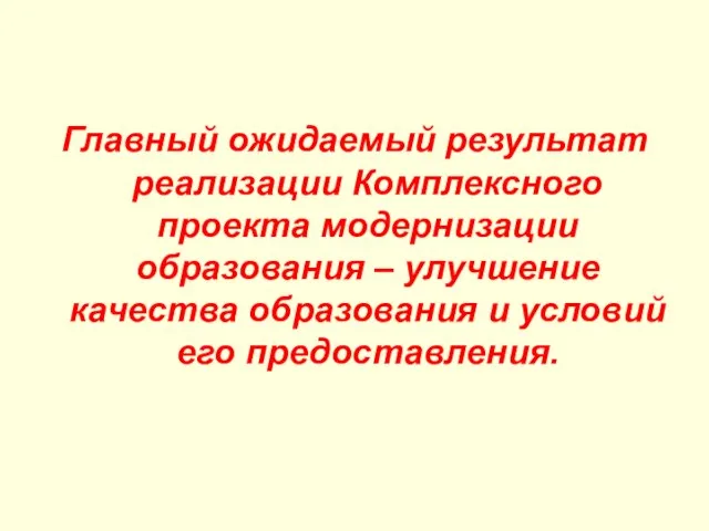 Главный ожидаемый результат реализации Комплексного проекта модернизации образования – улучшение качества образования и условий его предоставления.