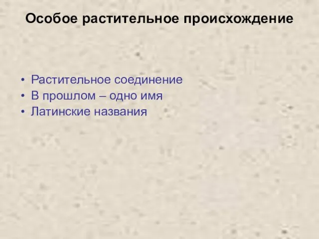 Особое растительное происхождение Растительное соединение В прошлом – одно имя Латинские названия