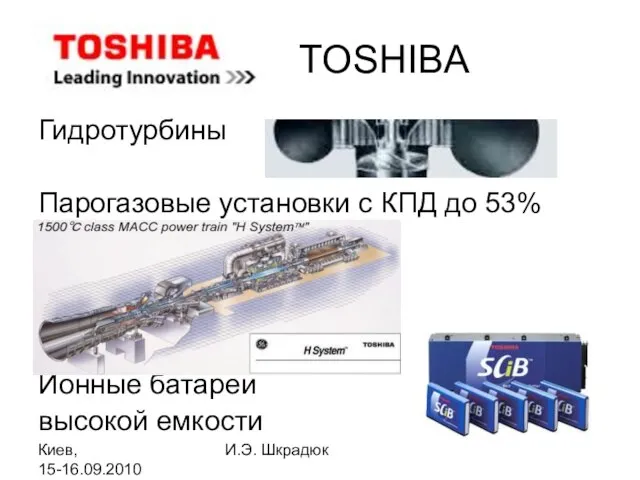 Киев, 15-16.09.2010 И.Э. Шкрадюк TOSHIBA Гидротурбины Парогазовые установки с КПД до 53% Ионные батареи высокой емкости