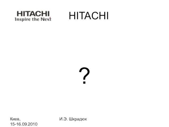 Киев, 15-16.09.2010 И.Э. Шкрадюк HITACHI ?