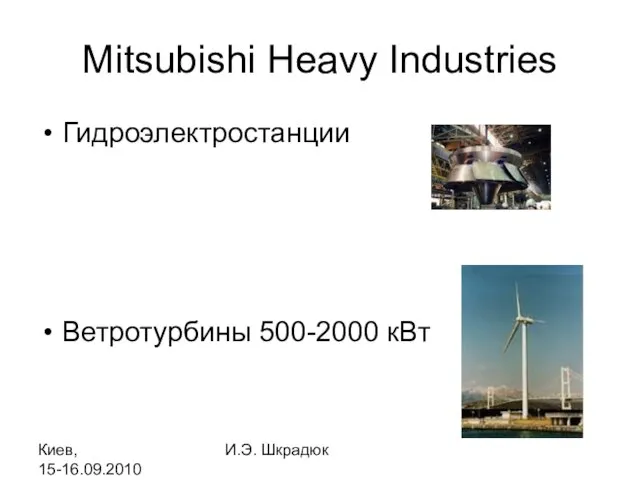 Киев, 15-16.09.2010 И.Э. Шкрадюк Гидроэлектростанции Ветротурбины 500-2000 кВт Mitsubishi Heavy Industries