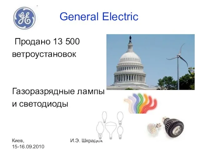 Киев, 15-16.09.2010 И.Э. Шкрадюк General Electric Продано 13 500 ветроустановок Газоразрядные лампы и светодиоды