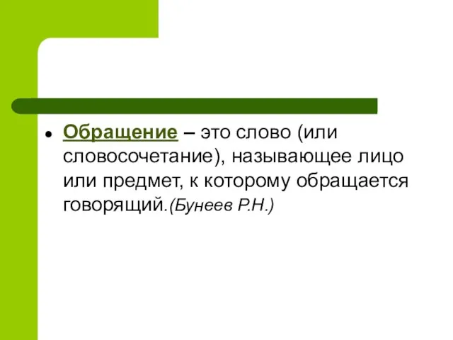 Обращение – это слово (или словосочетание), называющее лицо или предмет, к которому обращается говорящий.(Бунеев Р.Н.)