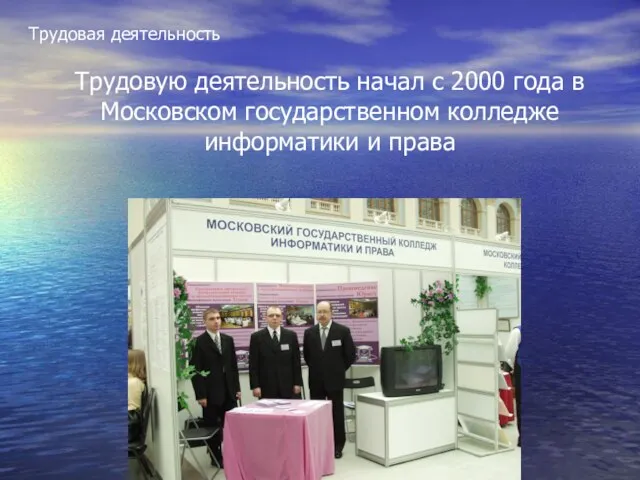 Трудовая деятельность Трудовую деятельность начал с 2000 года в Московском государственном колледже информатики и права