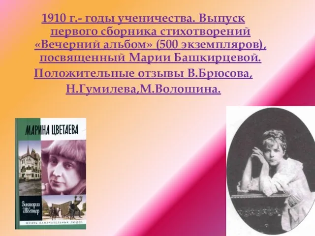 1910 г.- годы ученичества. Выпуск первого сборника стихотворений«Вечерний альбом» (500 экземпляров), посвященный