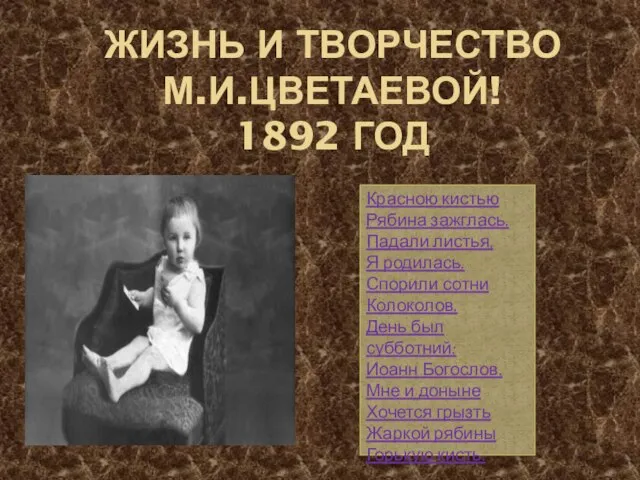 ЖИЗНЬ И ТВОРЧЕСТВО М.И.ЦВЕТАЕВОЙ! 1892 ГОД Красною кистью Рябина зажглась. Падали листья,