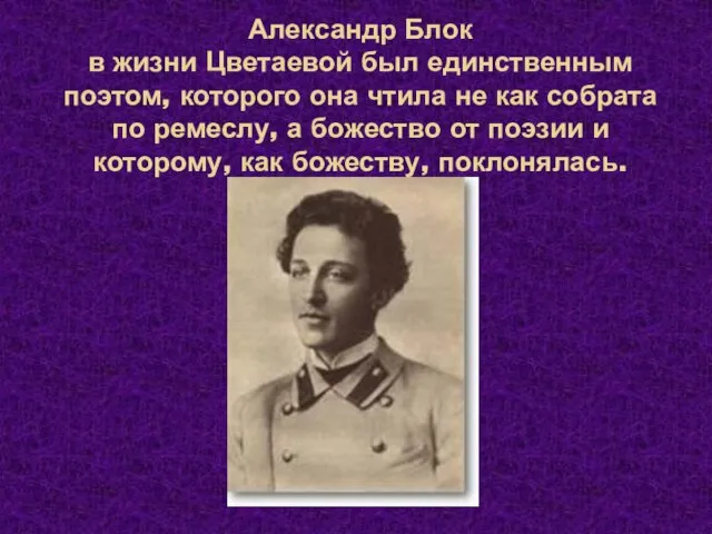 Александр Блок в жизни Цветаевой был единственным поэтом, которого она чтила не