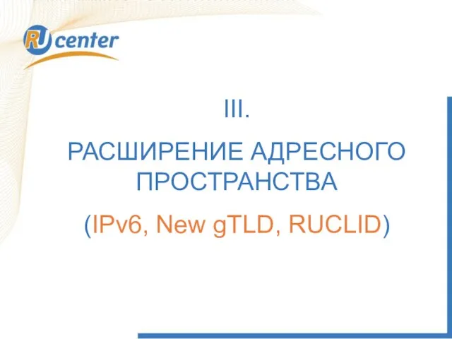 III. РАСШИРЕНИЕ АДРЕСНОГО ПРОСТРАНСТВА (IPv6, New gTLD, RUCLID)