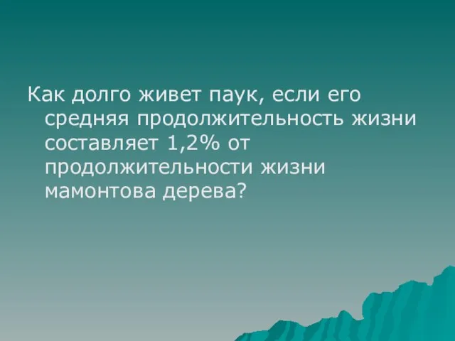 Как долго живет паук, если его средняя продолжительность жизни составляет 1,2% от продолжительности жизни мамонтова дерева?