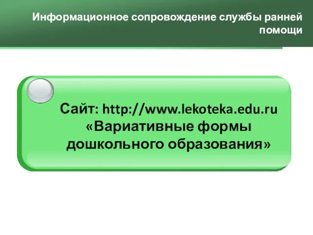 Информационное сопровождение службы ранней помощи Сайт: http://www.lekoteka.edu.ru «Вариативные формы дошкольного образования»