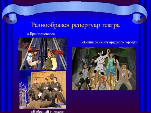 Разнообразен репертуар театра « Брак поневоле» «Небесный тихоход» «Волшебник изумрудного города»