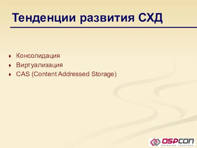 Тенденции развития СХД Консолидация Виртуализация CAS (Content Addressed Storage)