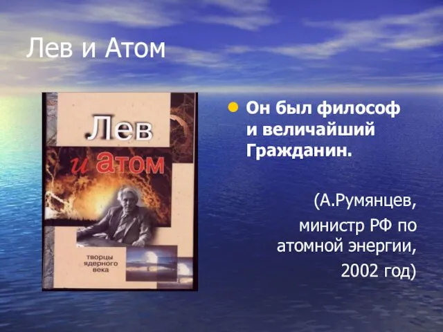 Лев и Атом Он был философ и величайший Гражданин. (А.Румянцев, министр РФ