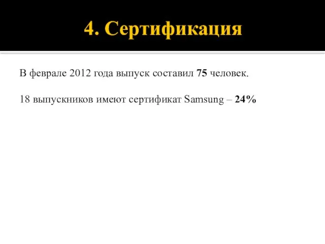 4. Сертификация В феврале 2012 года выпуск составил 75 человек. 18 выпускников