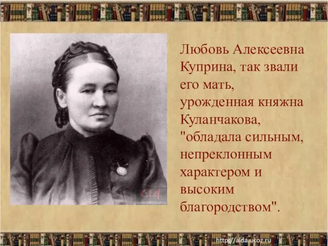 Любовь Алексеевна Куприна, так звали его мать, урожденная княжна Куланчакова, "обладала сильным,