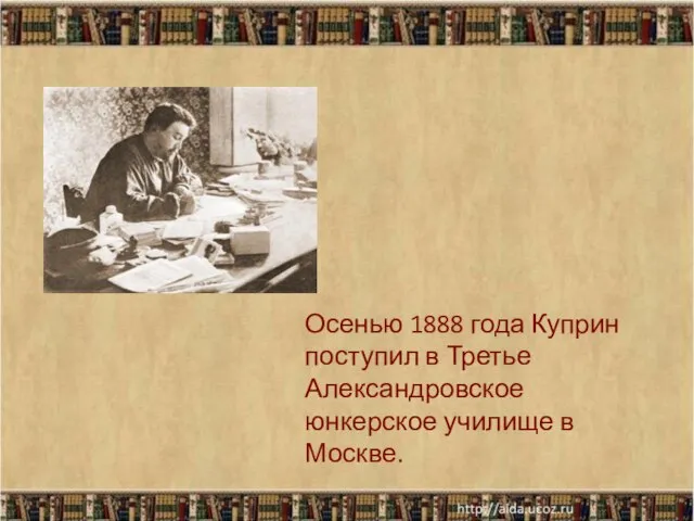 Осенью 1888 года Куприн поступил в Третье Александровское юнкерское училище в Москве.