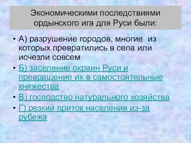 Экономическими последствиями ордынского ига для Руси были: А) разрушение городов, многие из