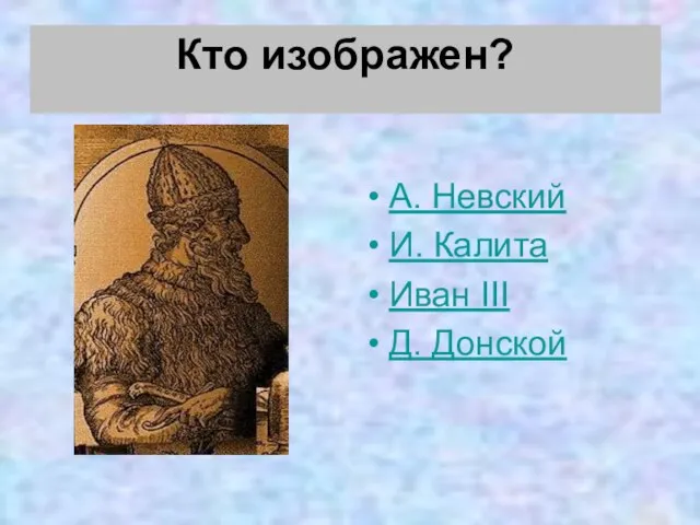 Кто изображен? А. Невский И. Калита Иван III Д. Донской