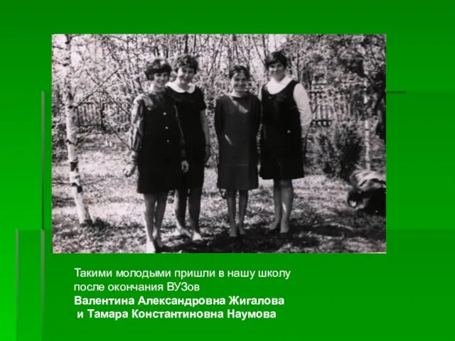 Такими молодыми пришли в нашу школу после окончания ВУЗов Валентина Александровна Жигалова и Тамара Константиновна Наумова