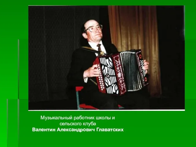 Музыкальный работник школы и сельского клуба Валентин Александрович Главатских