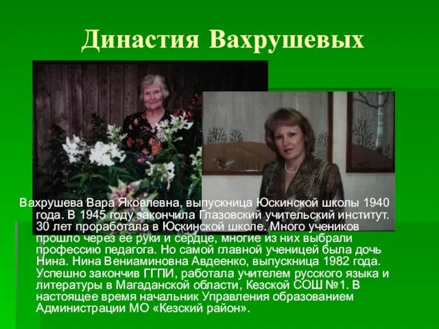 Династия Вахрушевых Вахрушева Вара Яковлевна, выпускница Юскинской школы 1940 года. В 1945