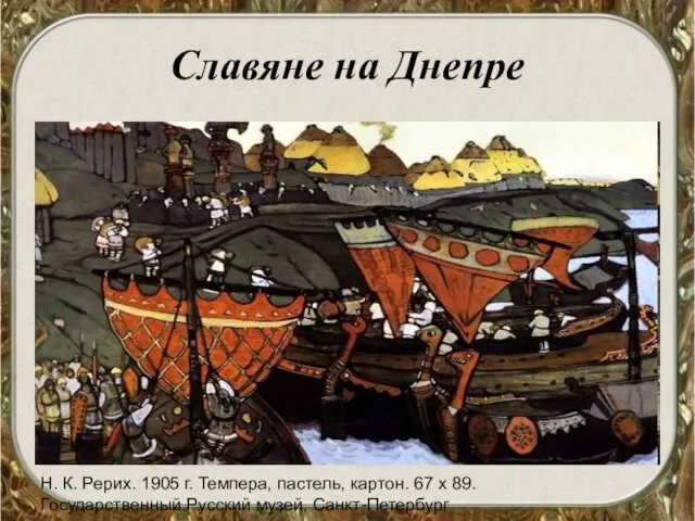 Славяне на Днепре Н. К. Рерих. 1905 г. Темпера, пастель, картон. 67