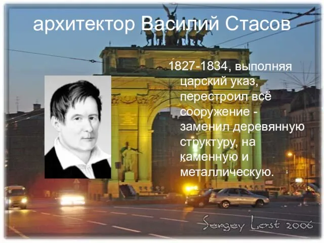 архитектор Василий Стасов 1827-1834, выполняя царский указ, перестроил всё сооружение - заменил