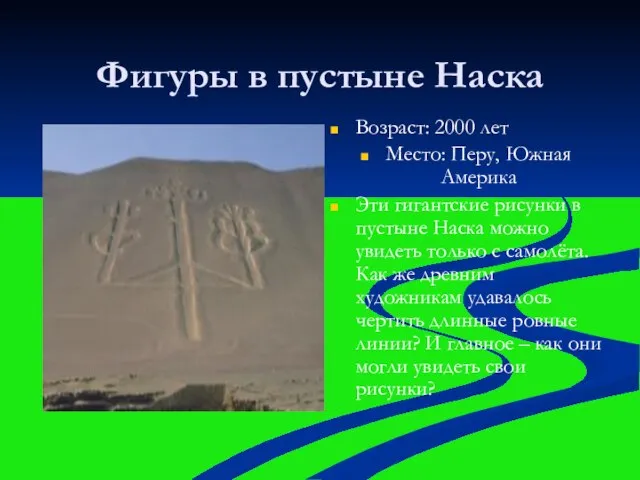 Фигуры в пустыне Наска Возраст: 2000 лет Место: Перу, Южная Америка Эти