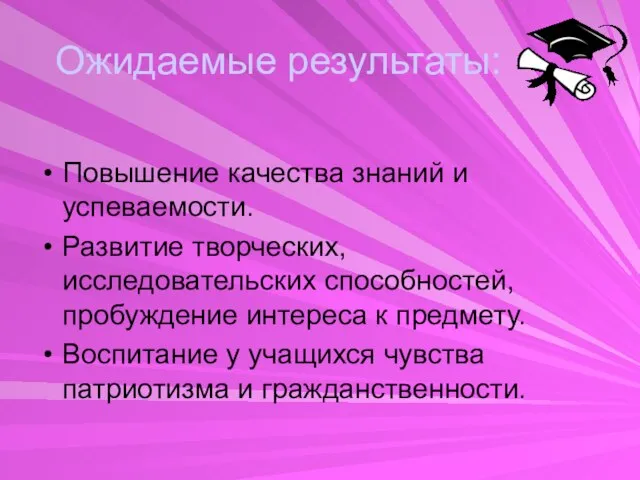 Ожидаемые результаты: Повышение качества знаний и успеваемости. Развитие творческих, исследовательских способностей, пробуждение