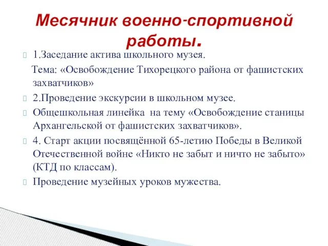 1.Заседание актива школьного музея. Тема: «Освобождение Тихорецкого района от фашистских захватчиков» 2.Проведение