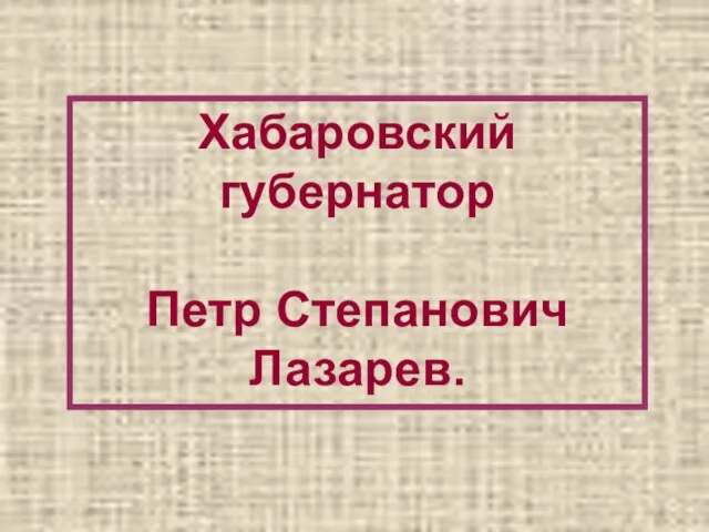 Хабаровский губернатор Петр Степанович Лазарев.