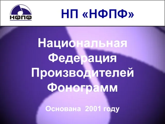 НП «НФПФ» Национальная Федерация Производителей Фонограмм Основана 2001 году