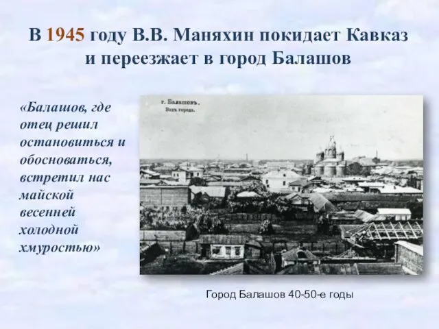 В 1945 году В.В. Маняхин покидает Кавказ и переезжает в город Балашов