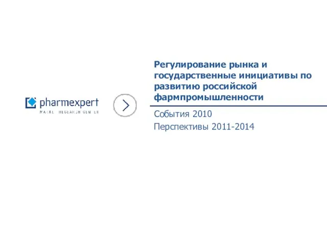 Регулирование рынка и государственные инициативы по развитию российской фармпромышленности События 2010 Перспективы 2011-2014