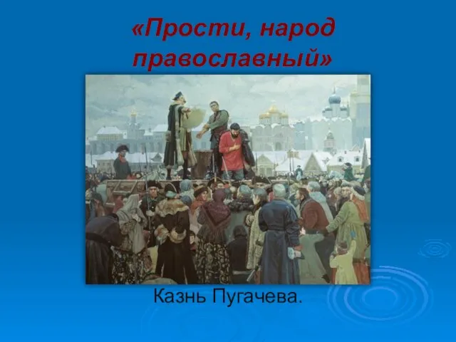 «Прости, народ православный» Казнь Пугачева.
