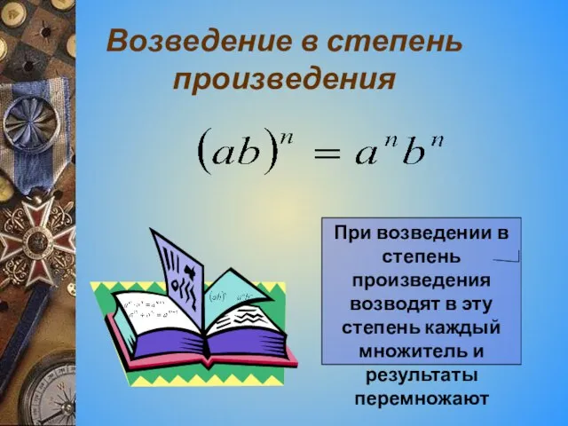 Возведение в степень произведения При возведении в степень произведения возводят в эту