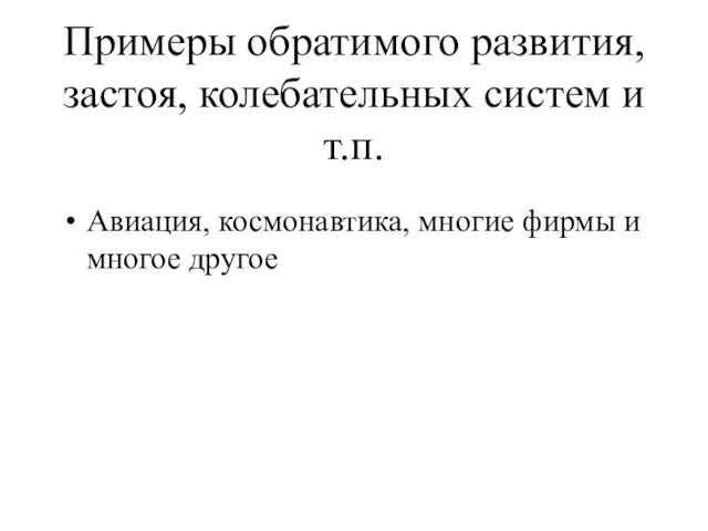 Примеры обратимого развития, застоя, колебательных систем и т.п. Авиация, космонавтика, многие фирмы и многое другое