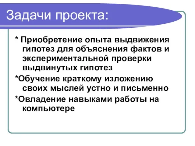 Задачи проекта: * Приобретение опыта выдвижения гипотез для объяснения фактов и экспериментальной