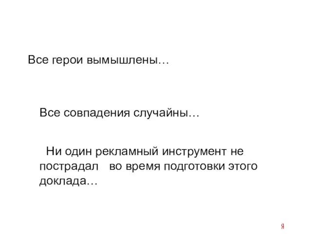 Все герои вымышлены… Все совпадения случайны… Ни один рекламный инструмент не пострадал