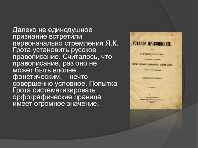 Далеко не единодушное признание встретили первоначально стремления Я.К. Грота установить русское правописание.