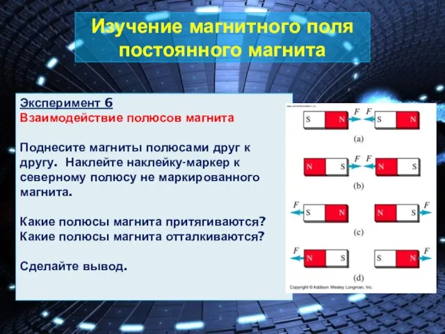 Изучение магнитного поля постоянного магнита Эксперимент 6 Взаимодействие полюсов магнита Поднесите магниты