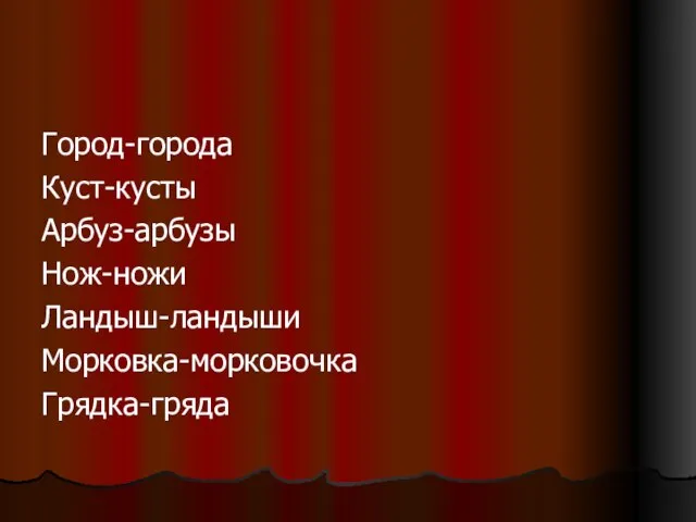 Город-города Куст-кусты Арбуз-арбузы Нож-ножи Ландыш-ландыши Морковка-морковочка Грядка-гряда