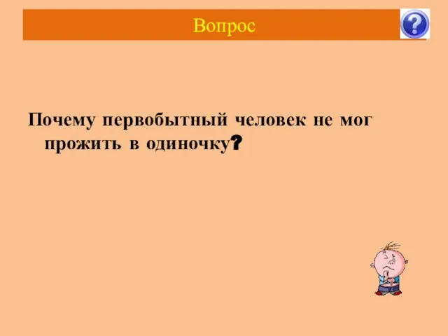 Вопрос Почему первобытный человек не мог прожить в одиночку?