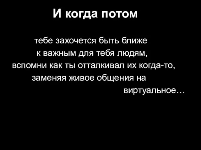 И когда потом тебе захочется быть ближе к важным для тебя людям,