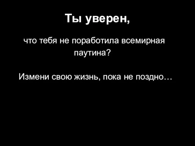 Ты уверен, что тебя не поработила всемирная паутина? Измени свою жизнь, пока не поздно…