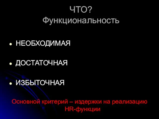 ЧТО? Функциональность НЕОБХОДИМАЯ ДОСТАТОЧНАЯ ИЗБЫТОЧНАЯ Основной критерий – издержки на реализацию HR-функции