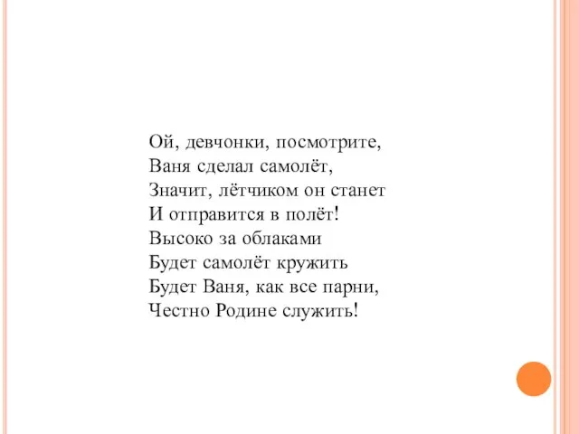 Ой, девчонки, посмотрите, Ваня сделал самолёт, Значит, лётчиком он станет И отправится