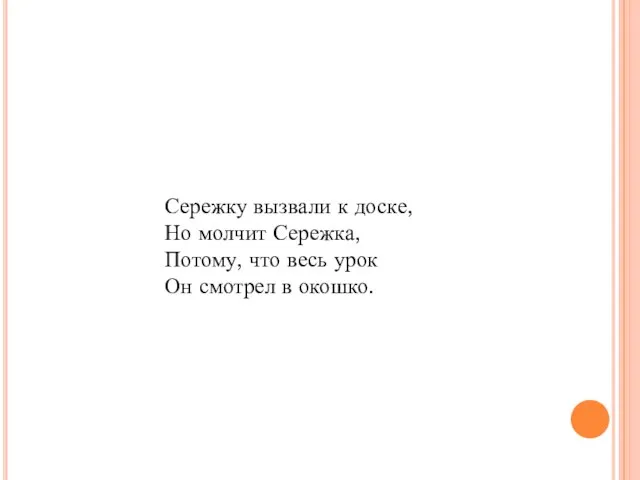 Сережку вызвали к доске, Но молчит Сережка, Потому, что весь урок Он смотрел в окошко.